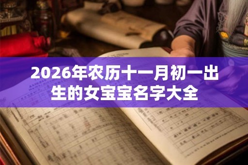 2026年农历十一月初一出生的女宝宝名字大全 2026年农历十一月初一出生的女宝宝名字大全