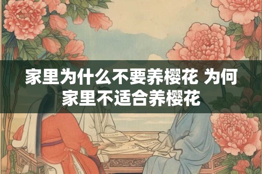家里为什么不要养樱花 为何家里不适合养樱花