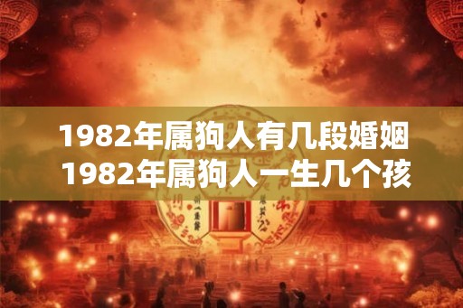 1982年属狗人有几段婚姻 1982年属狗人一生几个孩子