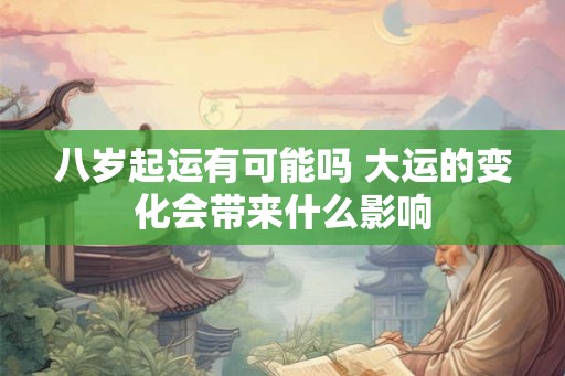 八岁起运有可能吗 大运的变化会带来什么影响
