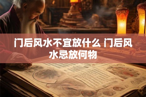 门后风水不宜放什么 门后风水忌放何物