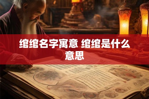 绾绾名字寓意 绾绾是什么意思