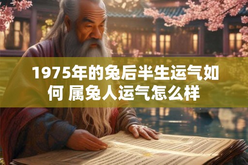 1975年的兔后半生运气如何 属兔人运气怎么样