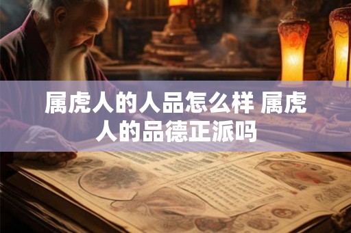 属虎人的人品怎么样 属虎人的品德正派吗