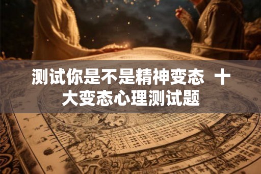 测试你是不是精神变态  十大变态心理测试题