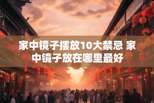家中镜子摆放10大禁忌 家中镜子放在哪里最好