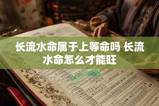 长流水命属于上等命吗 长流水命怎么才能旺 长流水命属于上等命吗 长流水命怎么才能旺