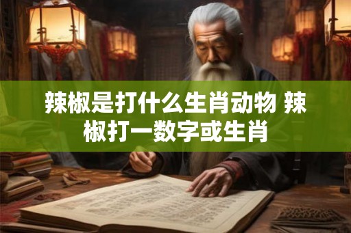 辣椒是打什么生肖动物 辣椒打一数字或生肖