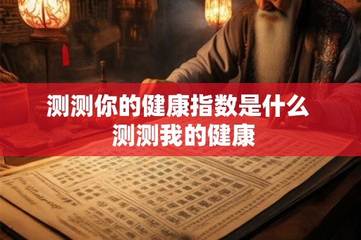 测测你的健康指数是什么  测测我的健康
