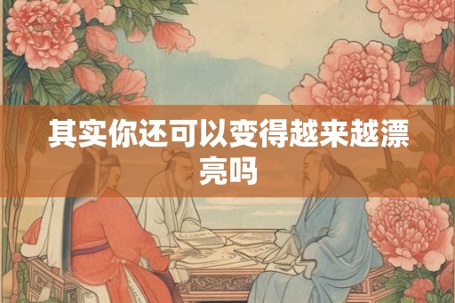 其实你还可以变得越来越漂亮吗