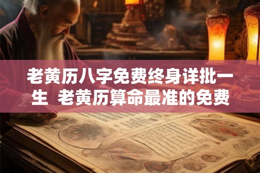 老黄历八字免费终身详批一生  老黄历算命最准的免费网站