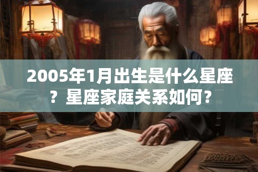 2005年1月出生是什么星座?星座家庭关系如何? 2005年1月出生是什么星座?星座家庭关系如何?