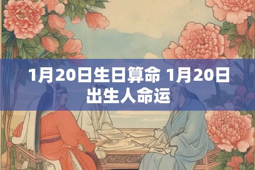 1月20日生日算命 1月20日出生人命运