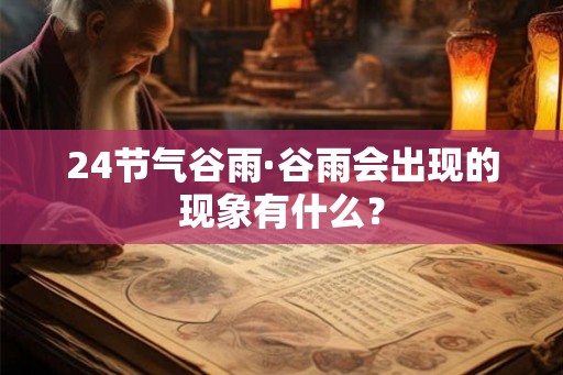 24节气谷雨·谷雨会出现的现象有什么？