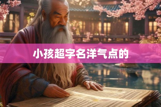 小孩超字名洋气点的