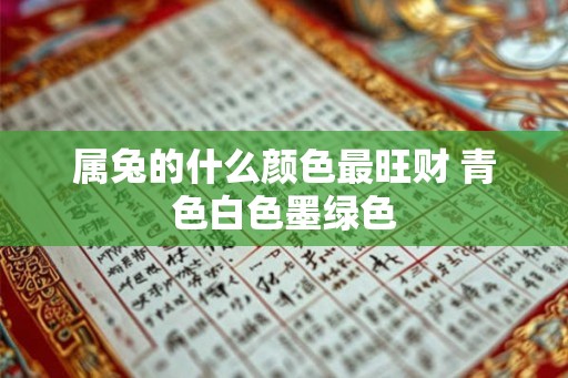 属兔的什么颜色最旺财 青色白色墨绿色