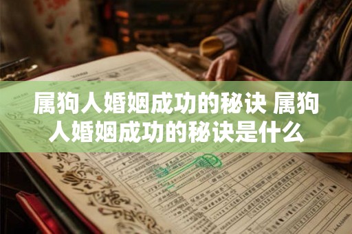 属狗人婚姻成功的秘诀 属狗人婚姻成功的秘诀是什么