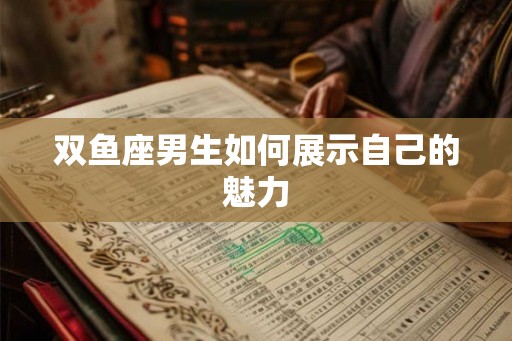 双鱼座男生如何展示自己的魅力