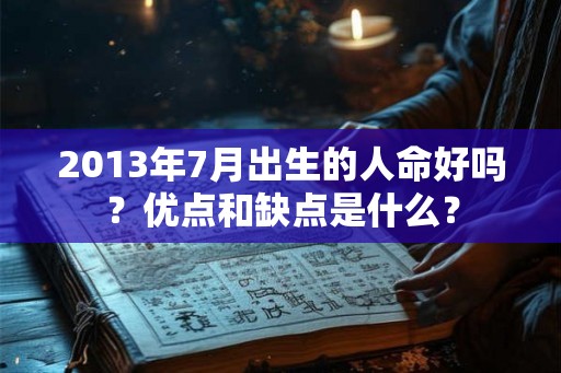2013年7月出生的人命好吗?优点和缺点是什么? 2013年7月出生的人命好吗?优点和缺点是什么?