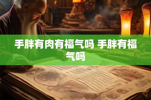 手胖有肉有福气吗 手胖有福气吗 手胖有肉有福气吗 手胖有福气吗