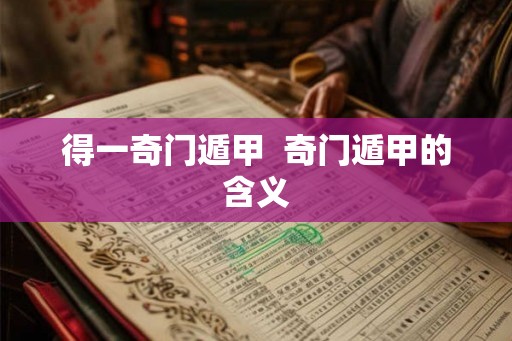 得一奇门遁甲  奇门遁甲的含义