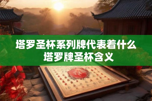 塔罗圣杯系列牌代表着什么  塔罗牌圣杯含义