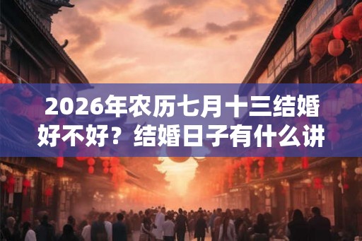 2026年农历七月十三结婚好不好？结婚日子有什么讲究？