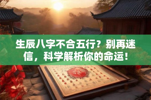 生辰八字不合五行？别再迷信，科学解析你的命运！