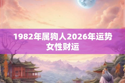 1982年属狗人2026年运势女性财运