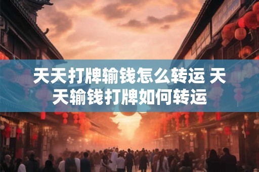 天天打牌输钱怎么转运 天天输钱打牌如何转运
