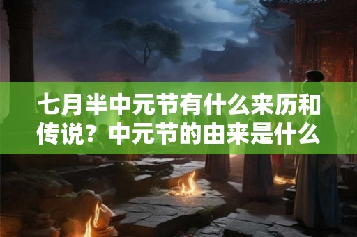 七月半中元节有什么来历和传说？中元节的由来是什么？