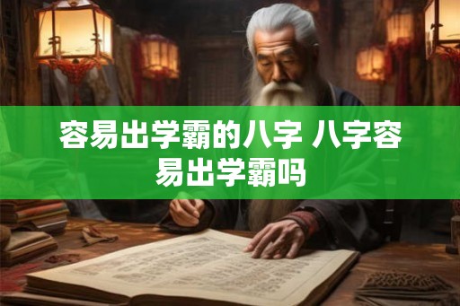容易出学霸的八字 八字容易出学霸吗