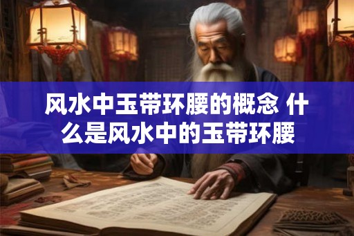 风水中玉带环腰的概念 什么是风水中的玉带环腰