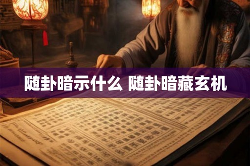 随卦暗示什么 随卦暗藏玄机