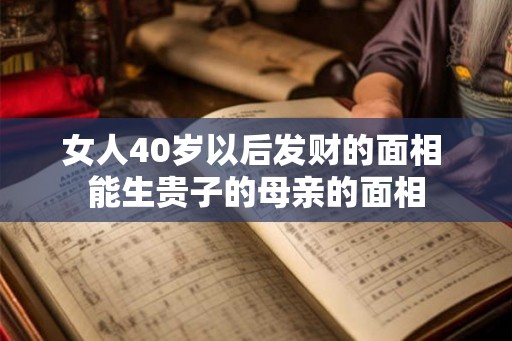 女人40岁以后发财的面相 能生贵子的母亲的面相