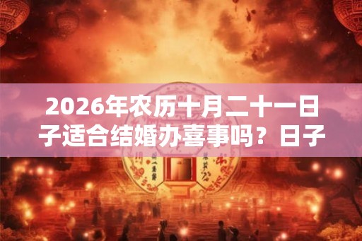 2026年农历十月二十一日子适合结婚办喜事吗？日子好吗？