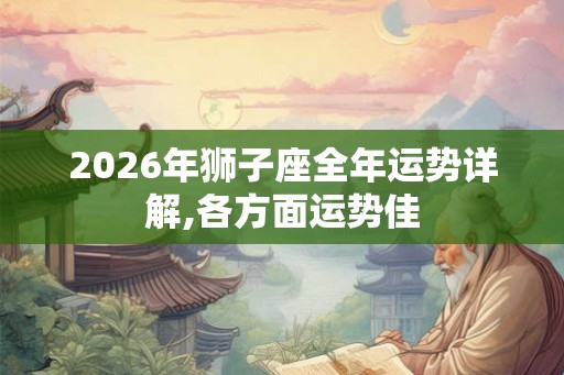 2026年狮子座全年运势详解,各方面运势佳