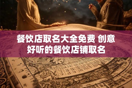 餐饮店取名大全免费 创意好听的餐饮店铺取名