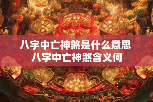 八字中亡神煞是什么意思 八字中亡神煞含义何