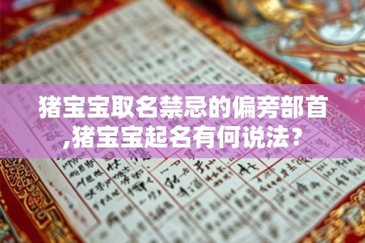 猪宝宝取名禁忌的偏旁部首,猪宝宝起名有何说法? 猪宝宝取名禁忌的偏旁部首,猪宝宝起名有何说法?