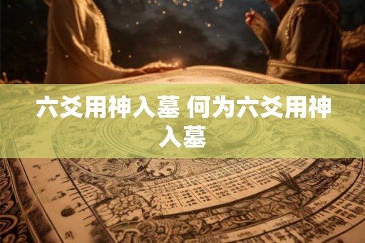 六爻用神入墓 何为六爻用神入墓