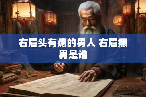 右眉头有痣的男人 右眉痣男是谁