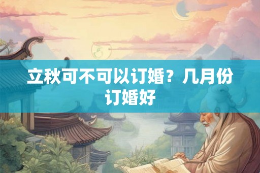立秋可不可以订婚？几月份订婚好