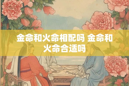 金命和火命相配吗 金命和火命合适吗