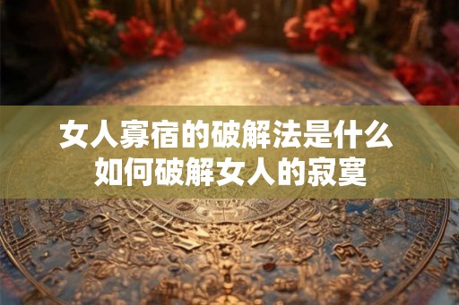 女人寡宿的破解法是什么 如何破解女人的寂寞 女人寡宿的破解法是什么 如何破解女人的寂寞