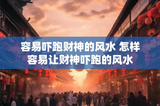 容易吓跑财神的风水 怎样容易让财神吓跑的风水