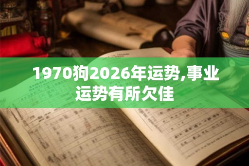1970狗2026年运势,事业运势有所欠佳
