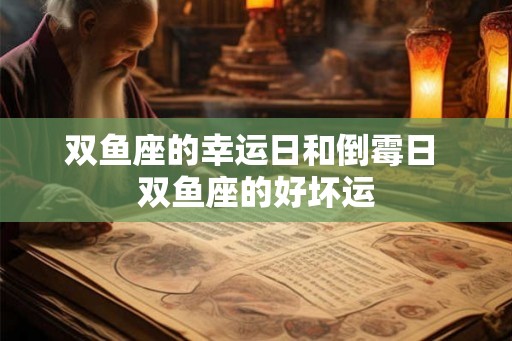 双鱼座的幸运日和倒霉日 双鱼座的好坏运