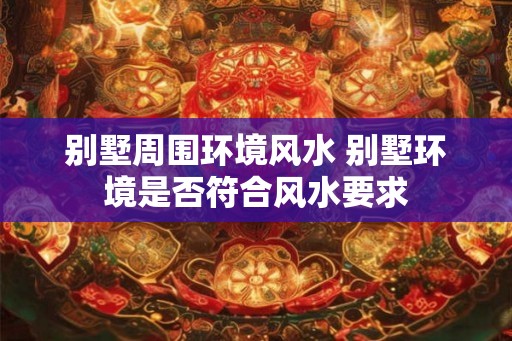 别墅周围环境风水 别墅环境是否符合风水要求