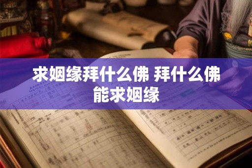 求姻缘拜什么佛 拜什么佛能求姻缘